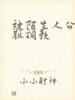 被陌生人公开羞耻调教