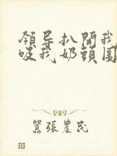 领导扒开我奶罩吸我奶头图片封面