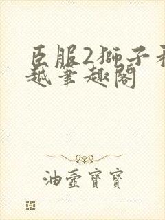 臣服2狮子和卓越笔趣阁