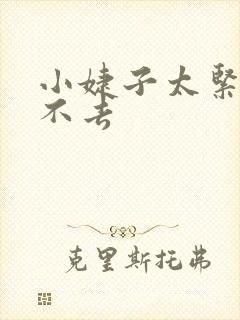 小婕子太紧了进不去