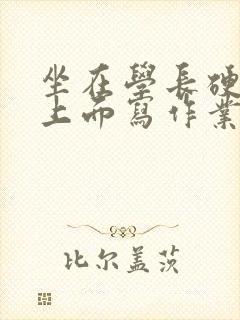 坐在学长硬硬的上面写作业