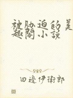 被胁迫的美人笔趣阁小说