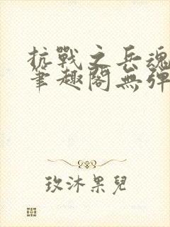 抗战之兵魂传说笔趣阁无弹窗