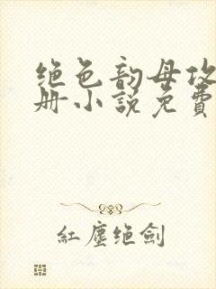 绝色韵母攻略手册小说免费阅读