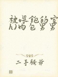 被喂饱的室友(h)肉包男男