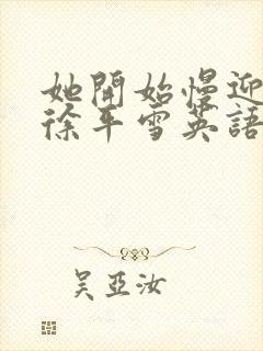 她开始慢迎迎合徐平雪英语