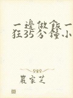 一边做饭一边躁狂35分钟小说