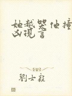 她越哭他撞得越凶现言