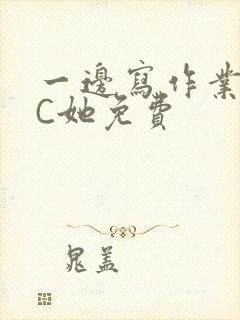 一边写作业一边C她免费