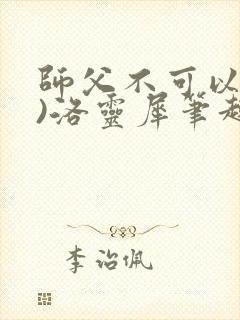 师父不可以(限)洛灵犀笔趣阁无弹窗