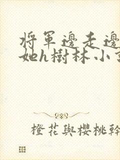 将军边走边挺进她h树林小说封面