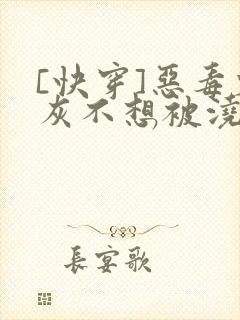 [快穿]恶毒炮灰不想被浇灌