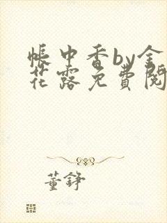 帐中香by金银花露免费阅读全文在线阅