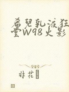 希儿乳液狂飙天堂W98火影