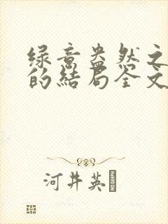 绿意盎然之小东的结局全文笔趣阁在线阅读