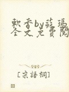 软香by苏玛丽全文免费阅读笔趣