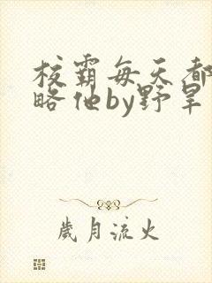 校霸每天都想攻略他by野旱烟