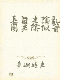 长日光阴乱作一团光阴似箭笔趣渺视频