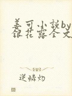 姜可小说by金银花露全文免费阅读无弹窗笔趣