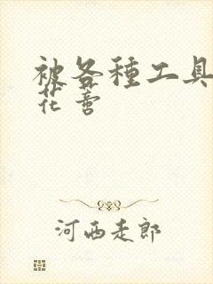 被各种工具调教花蒂