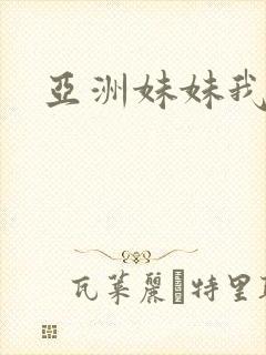 亚洲妹妹我爱你