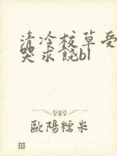 清冷校草受灌满哭求饶bl封面