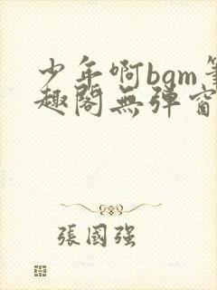 少年啊bgm笔趣阁无弹窗免费