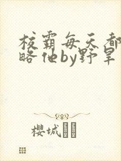 校霸每天都想攻略他by野旱烟封面