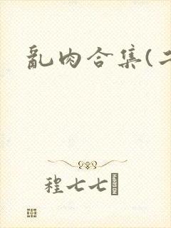 乱肉合集(二)