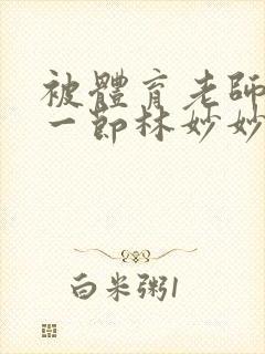 被体育老师c了一节林妙妙