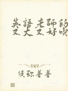 英语老师的那儿又大又好吃