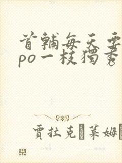 首辅每天要不够po一枝独秀