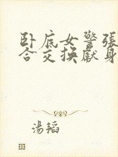 卧底女警张腿迎合交换献身