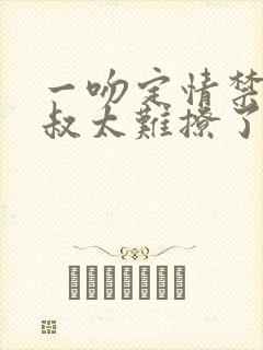 一吻定情禁欲小叔太难撩了