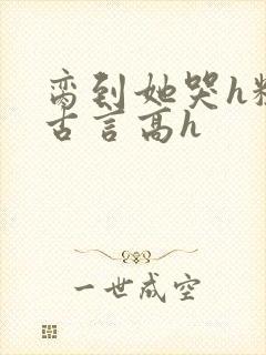 脔到她哭h粗话古言高h封面