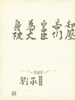 身为皇帝却每天被大臣们压封面