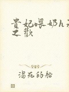 贵妃喂奶h承宠之欢