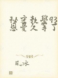 秘密教学93话恩爱久等了