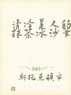 清冷美人的神奇抹茶冰沙笔趣阁