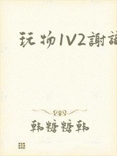 玩物1V2谢识