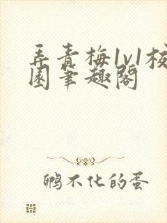 弄青梅1v1校园笔趣阁