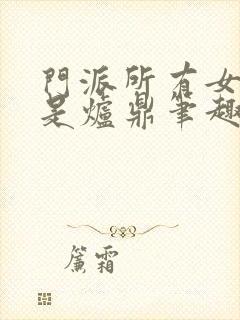 门派所有女子都是炉鼎笔趣阁封面