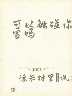 可以触碰你的深处吗