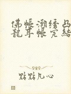 佛帐潮绣凸浮双龙耳帐完结了吗