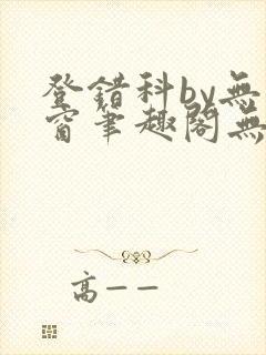 登错科by无弹窗笔趣阁无弹窗