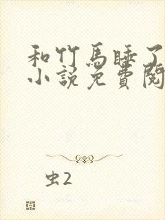 和竹马睡了以后小说免费阅读全文笔趣