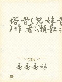 俗骨(兄妹骨科)作者:懒散蒲公英