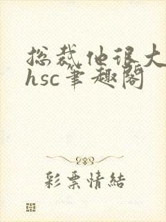 总裁他很大年上hsc笔趣阁