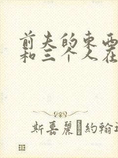 前夫的东西很大和三个人在一起