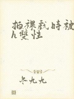 拍裸戏时被c了h双性封面